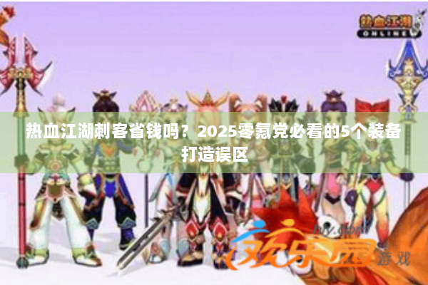 热血江湖刺客省钱吗？2025零氪党必看的5个装备打造误区