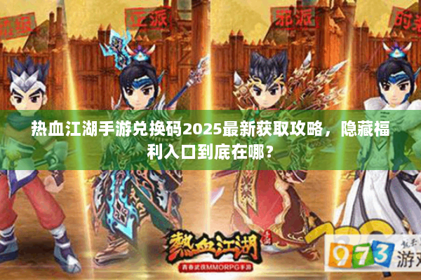 热血江湖手游兑换码2025最新获取攻略，隐藏福利入口到底在哪？