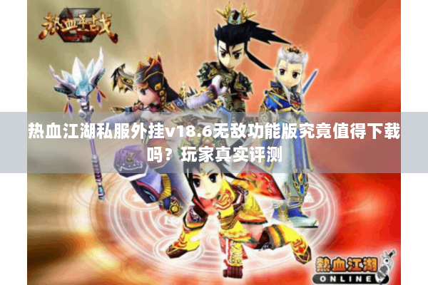 热血江湖私服外挂v18.6无敌功能版究竟值得下载吗？玩家真实评测