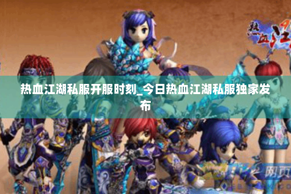热血江湖私服开服时刻_今日热血江湖私服独家发布