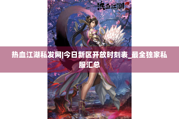 热血江湖私发网|今日新区开放时刻表_最全独家私服汇总