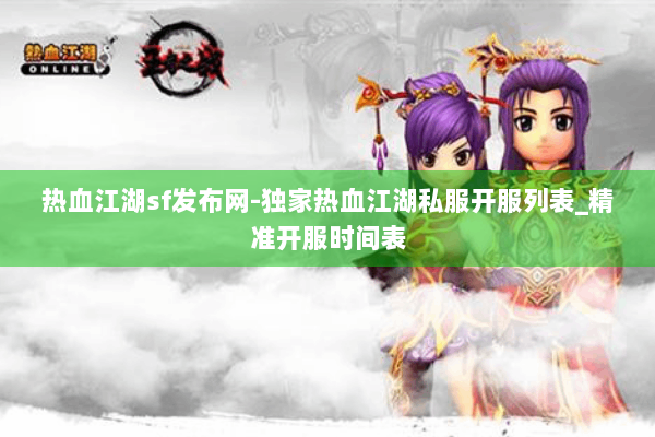 热血江湖sf发布网-独家热血江湖私服开服列表_精准开服时间表