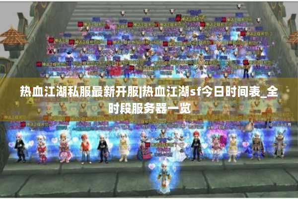 热血江湖私服最新开服|热血江湖sf今日时间表_全时段服务器一览