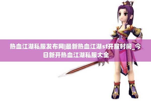 热血江湖私服发布网|最新热血江湖sf开服时间_今日新开热血江湖私服大全