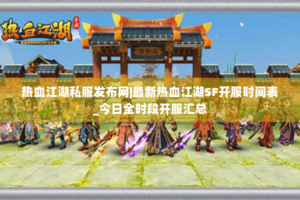 热血江湖私服发布网|最新热血江湖SF开服时间表_今日全时段开服汇总