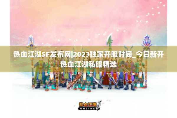 热血江湖SF发布网|2023独家开服时间_今日新开热血江湖私服精选