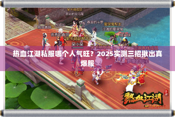 热血江湖私服哪个人气旺？2025实测三招揪出真爆服