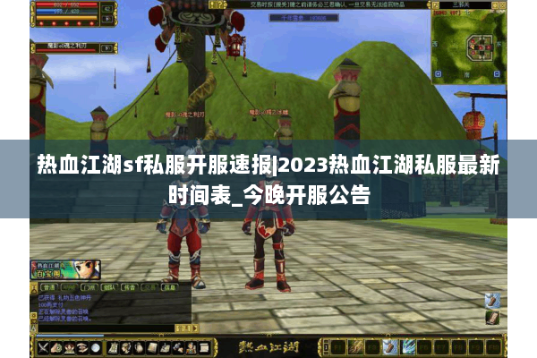 热血江湖sf私服开服速报|2023热血江湖私服最新时间表_今晚开服公告