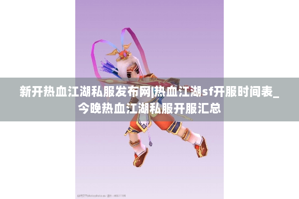 新开热血江湖私服发布网|热血江湖sf开服时间表_今晚热血江湖私服开服汇总