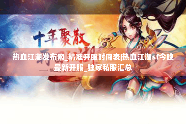 热血江湖发布网_精准开服时间表|热血江湖sf今晚最新开服_独家私服汇总