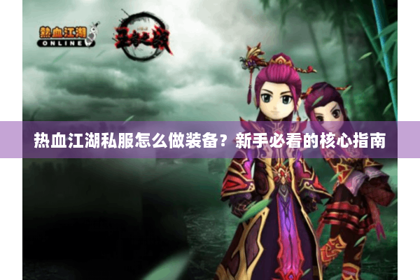 热血江湖私服怎么做装备？新手必看的核心指南