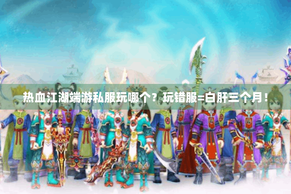 热血江湖端游私服玩哪个？玩错服=白肝三个月！
