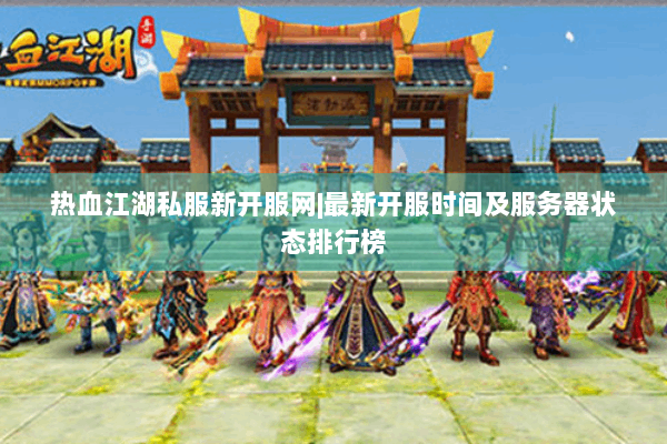 热血江湖私服新开服网|最新开服时间及服务器状态排行榜