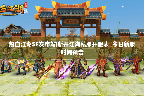 热血江湖SF发布站|新开江湖私服开服表_今日新服时间预告