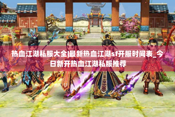 热血江湖私服大全|最新热血江湖sf开服时间表_今日新开热血江湖私服推荐