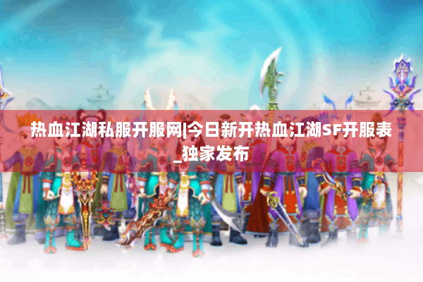 热血江湖私服开服网|今日新开热血江湖SF开服表_独家发布
