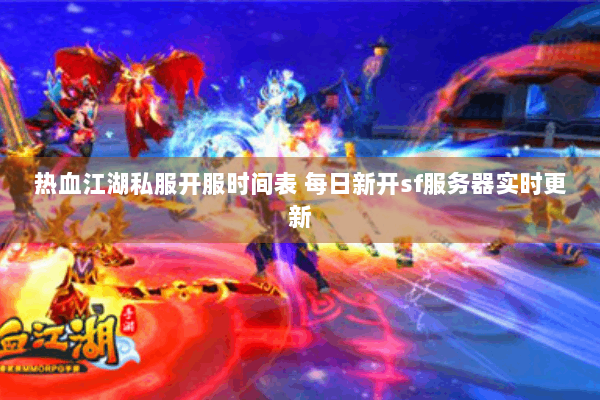 热血江湖私服开服时间表 每日新开sf服务器实时更新