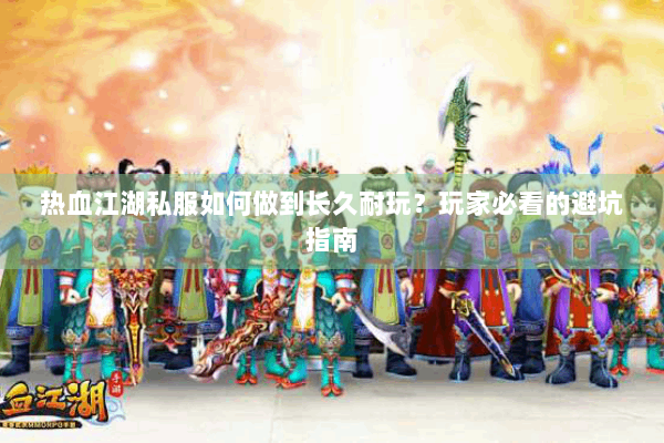 热血江湖私服如何做到长久耐玩？玩家必看的避坑指南