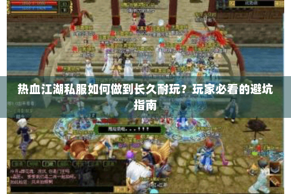 热血江湖私服如何做到长久耐玩？玩家必看的避坑指南