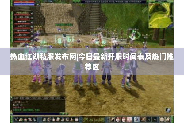 热血江湖私服发布网|今日最新开服时间表及热门推荐区