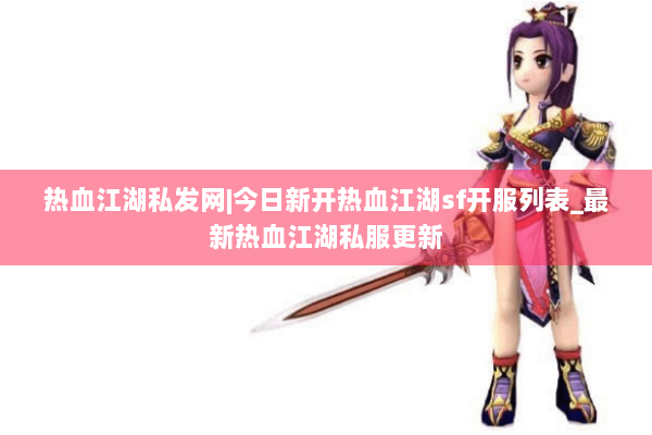 热血江湖私发网|今日新开热血江湖sf开服列表_最新热血江湖私服更新