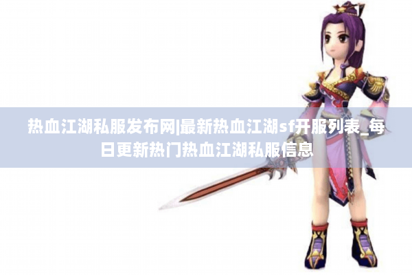 热血江湖私服发布网|最新热血江湖sf开服列表_每日更新热门热血江湖私服信息