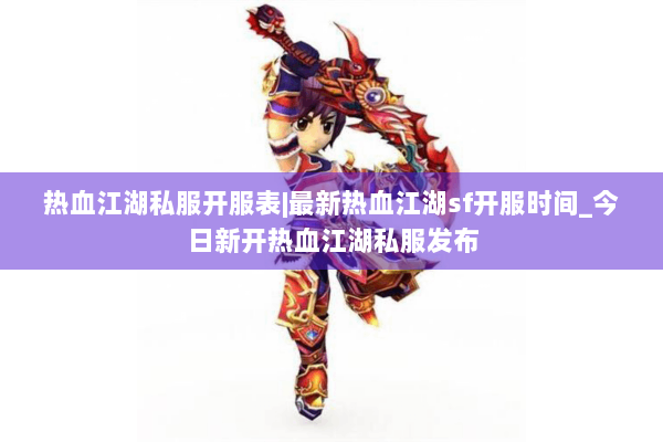 热血江湖私服开服表|最新热血江湖sf开服时间_今日新开热血江湖私服发布