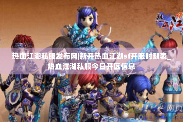 热血江湖私服发布网|新开热血江湖sf开服时刻表_热血江湖私服今日开区信息