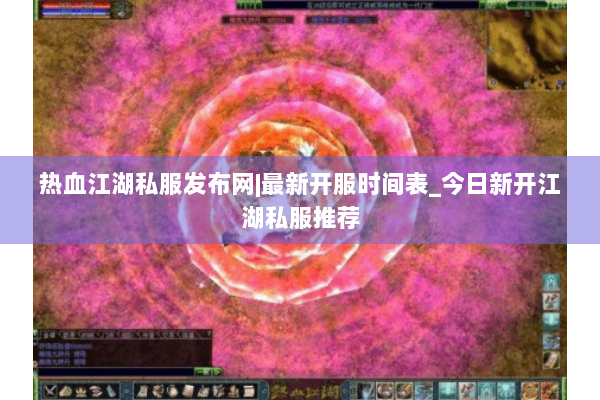 热血江湖私服发布网|最新开服时间表_今日新开江湖私服推荐