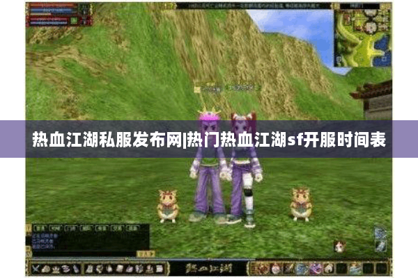 热血江湖私服发布网|热门热血江湖sf开服时间表