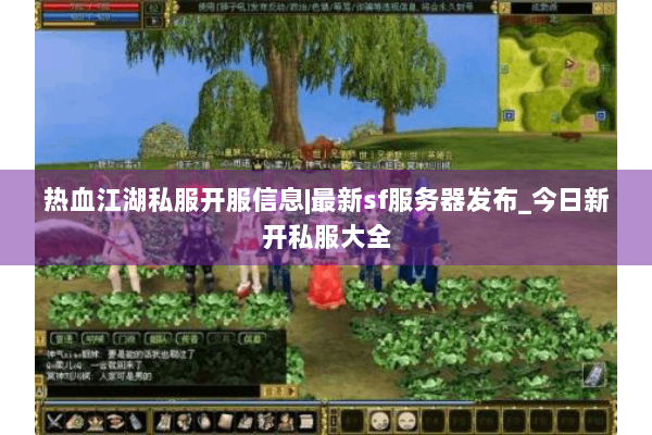 热血江湖私服开服信息|最新sf服务器发布_今日新开私服大全