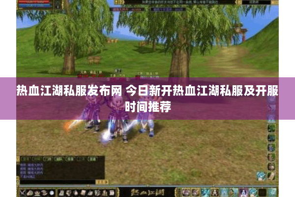 热血江湖私服发布网 今日新开热血江湖私服及开服时间推荐