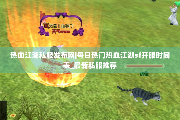 热血江湖私服发布网|每日热门热血江湖sf开服时间表_最新私服推荐