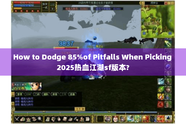 How to Dodge 85%of Pitfalls When Picking 2025热血江湖sf版本?
