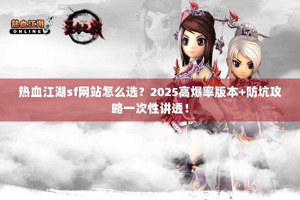 热血江湖sf网站怎么选？2025高爆率版本+防坑攻略一次性讲透！