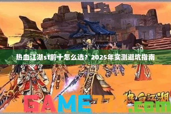 热血江湖sf前十怎么选？2025年实测避坑指南