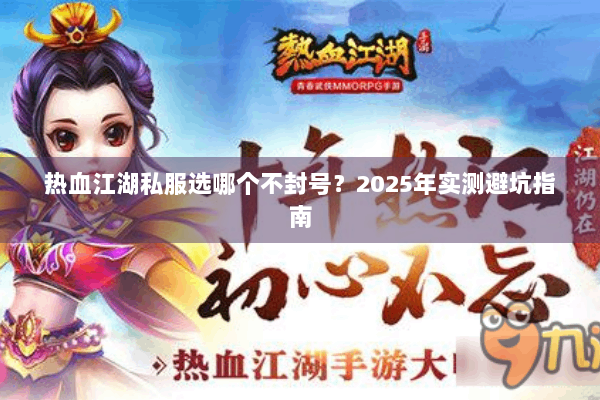 热血江湖私服选哪个不封号？2025年实测避坑指南