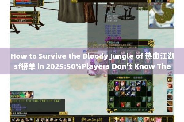 How to Survive the Bloody Jungle of 热血江湖sf榜单 in 2025:50%Players Don’t Know These Black Box Rules