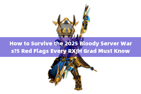 How to Survive the 2025 Bloody Server Wars?5 Red Flags Every RXJH Grad Must Know