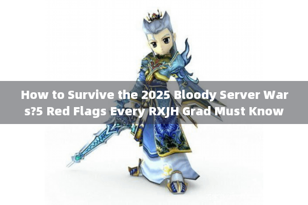 How to Survive the 2025 Bloody Server Wars?5 Red Flags Every RXJH Grad Must Know