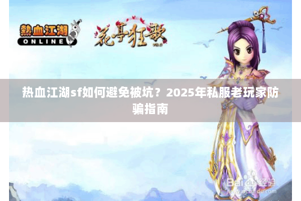 热血江湖sf如何避免被坑？2025年私服老玩家防骗指南