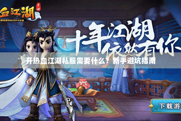 开热血江湖私服需要什么？新手避坑指南