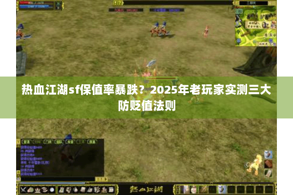 热血江湖sf保值率暴跌？2025年老玩家实测三大防贬值法则