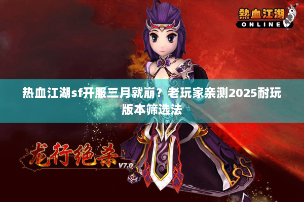 热血江湖sf开服三月就崩？老玩家亲测2025耐玩版本筛选法