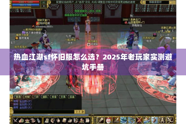 热血江湖sf怀旧服怎么选？2025年老玩家实测避坑手册