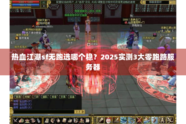 热血江湖sf无跑选哪个稳？2025实测3大零跑路服务器