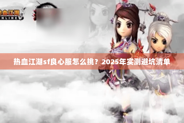热血江湖sf良心服怎么挑？2025年实测避坑清单