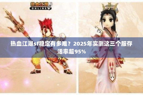 热血江湖sf稳定有多难？2025年实测这三个服存活率超95%