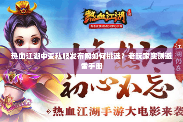 热血江湖中变私服发布网如何挑选？老玩家实测避雷手册