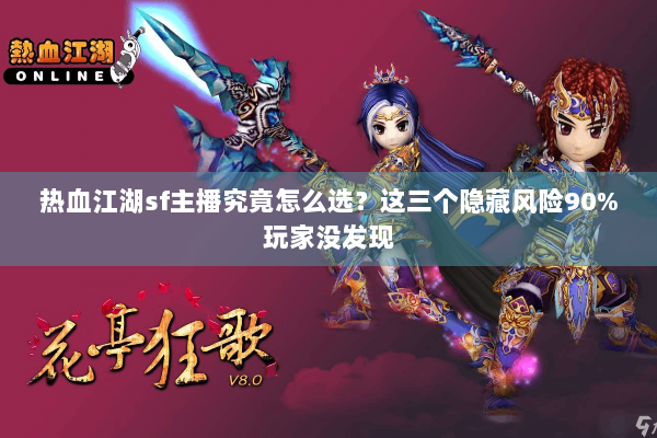 热血江湖sf主播究竟怎么选？这三个隐藏风险90%玩家没发现